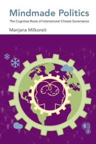 Title: Mindmade Politics: The Cognitive Roots of International Climate Governance, Author: Manjana Milkoreit