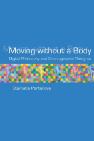 Title: Moving without a Body: Digital Philosophy and Choreographic Thoughts, Author: Stamatia Portanova