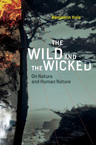 Title: The Wild and the Wicked: On Nature and Human Nature, Author: Benjamin Hale