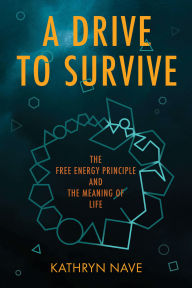 Title: A Drive to Survive: The Free Energy Principle and the Meaning of Life, Author: Kathryn Nave