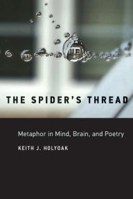 Title: The Spider's Thread: Metaphor in Mind, Brain, and Poetry, Author: Keith J. Holyoak