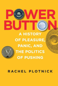 Title: Power Button: A History of Pleasure, Panic, and the Politics of Pushing, Author: Rachel Plotnick