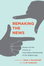 Remaking the News: Essays on the Future of Journalism Scholarship in the Digital Age