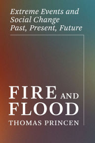 Title: Fire and Flood: Extreme Events and Social Change Past, Present, Future, Author: Thomas Princen