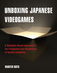 Title: Unboxing Japanese Videogames: A Metadata-Based Approach to the Production and Distribution of Spatial Instability, Author: Martin Roth