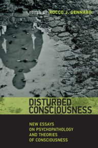 Title: Disturbed Consciousness: New Essays on Psychopathology and Theories of Consciousness, Author: Rocco J. Gennaro