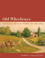Title: Old Wheelways: Traces of Bicycle History on the Land, Author: Robert L. McCullough