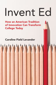 Title: Invent Ed: How an American Tradition of Innovation Can Transform College Today, Author: Caroline Field Levander