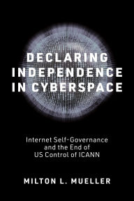 Title: Declaring Independence in Cyberspace: Internet Self-Governance and the End of US Control of ICANN, Author: Milton L. Mueller
