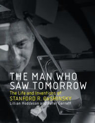 Title: The Man Who Saw Tomorrow: The Life and Inventions of Stanford R. Ovshinsky, Author: Lillian Hoddeson