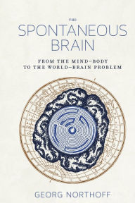 Title: The Spontaneous Brain: From the Mind-Body to the World-Brain Problem, Author: Georg Northoff