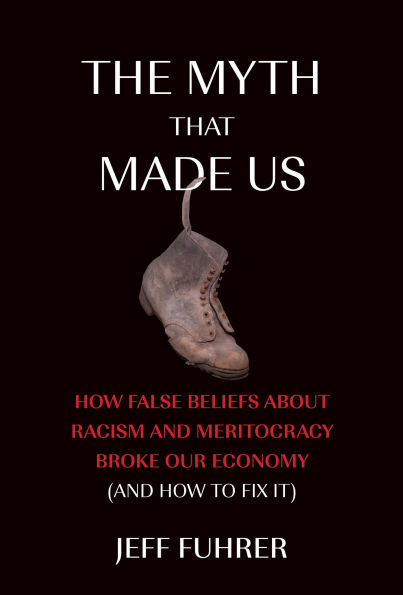 The Myth That Made Us: How False Beliefs about Racism and Meritocracy Broke Our Economy (and to Fix It)