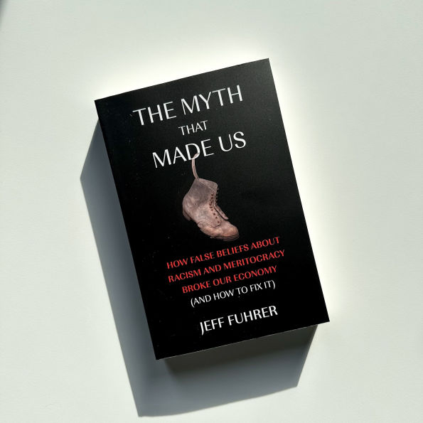 The Myth That Made Us: How False Beliefs about Racism and Meritocracy Broke Our Economy (and to Fix It)