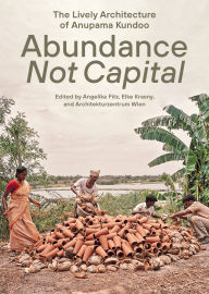Title: Abundance Not Capital: The Lively Architecture of Anupama Kundoo, Author: Angelika Fitz