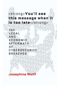 Title: You'll See This Message When It Is Too Late: The Legal and Economic Aftermath of Cybersecurity Breaches, Author: Josephine Wolff