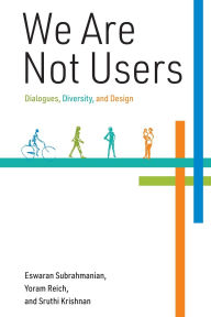 Title: We Are Not Users: Dialogues, Diversity, and Design, Author: Eswaran Subrahmanian