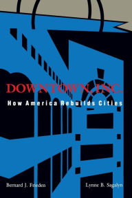 Title: Downtown, Inc.: How America Rebuilds Cities / Edition 1, Author: Bernard J. Frieden