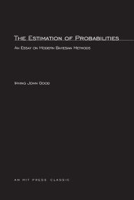 Title: The Estimation Of Probabilities: An Essay on Modern Bayesian Methods, Author: Irving John Good