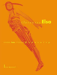 Title: Baroness Elsa: Gender, Dada, and Everyday Modernity-A Cultural Biography, Author: Irene Gammel