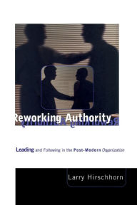 Title: Reworking Authority: Leading and Following in the Post-Modern Organization / Edition 1, Author: Larry Hirschhorn