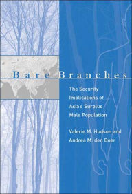 Title: Bare Branches: The Security Implications of Asia's Surplus Male Population / Edition 1, Author: Valerie M. Hudson