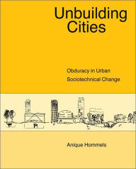 Title: Unbuilding Cities: Obduracy in Urban Sociotechnical Change, Author: Anique Hommels