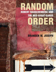 Title: Random Order: Robert Rauschenberg and the Neo-Avant-Garde, Author: Branden W. Joseph