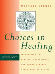 Title: Choices in Healing: Integrating the Best of Conventional and Complementary Approaches to Cancer / Edition 1, Author: Michael A. Lerner