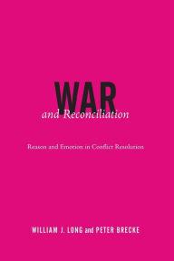 Title: War and Reconciliation: Reason and Emotion in Conflict Resolution / Edition 1, Author: William J. Long