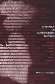 Title: Evaluation in Environmental Planning: Assessing Environmental, Social, Economic, and Political Trade-offs, Author: Donald M. McAllister