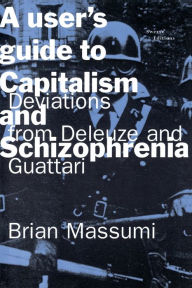 Title: A User's Guide to Capitalism and Schizophrenia: Deviations from Deleuze and Guattari / Edition 1, Author: Brian Massumi