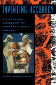 Title: Inventing Accuracy: A Historical Sociology of Nuclear Missile Guidance, Author: Donald MacKenzie