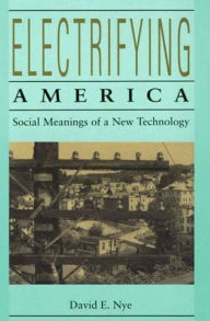 Title: Electrifying America: Social Meanings of a New Technology, 1880-1940 / Edition 1, Author: David E. Nye