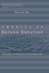 Title: America as Second Creation: Technology and Narratives of New Beginnings, Author: David E. Nye