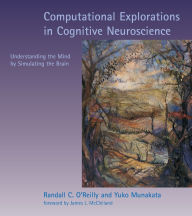 Title: Computational Explorations in Cognitive Neuroscience: Understanding the Mind by Simulating the Brain / Edition 1, Author: Randall C. O'Reilly