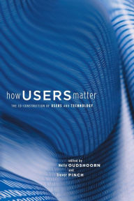 Title: How Users Matter: The Co-Construction of Users and Technology / Edition 1, Author: Nelly Oudshoorn