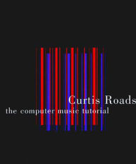 Title: The Computer Music Tutorial / Edition 1, Author: Curtis Roads