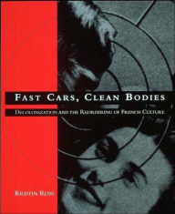 Title: Fast Cars, Clean Bodies: Decolonization and the Reordering of French Culture / Edition 1, Author: Kristin Ross