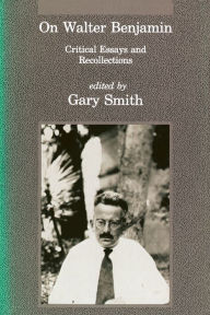 Title: On Walter Benjamin: Critical Essays and Recollections, Author: Gary Smith