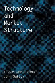 Title: Technology and Market Structure: Theory and History / Edition 2, Author: John Sutton