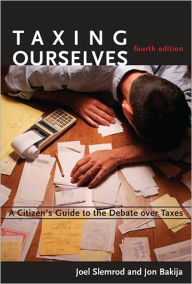 Title: Taxing Ourselves: A Citizen's Guide to the Debate over Taxes / Edition 4, Author: Joel Slemrod