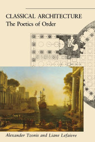 Title: Classical Architecture: The Poetics of Order / Edition 1, Author: Alexander Tzonis