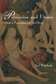 Title: Perversion and Utopia: A Study in Psychoanalysis and Critical Theory / Edition 1, Author: Joel Whitebook