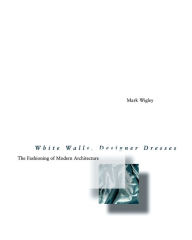 Title: White Walls, Designer Dresses: The Fashioning of Modern Architecture / Edition 1, Author: Mark Wigley