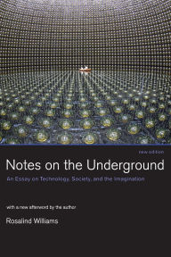Title: Notes on the Underground, new edition: An Essay on Technology, Society, and the Imagination / Edition 2, Author: Rosalind Williams