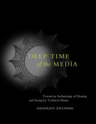 Title: Deep Time of the Media: Toward an Archaeology of Hearing and Seeing by Technical Means, Author: Siegfried Zielinski