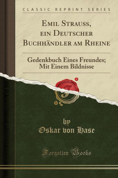 Emil Strauß, ein Deutscher Buchhändler am Rheine: Gedenkbuch Eines Freundes; Mit Einem Bildnisse (Classic Reprint)