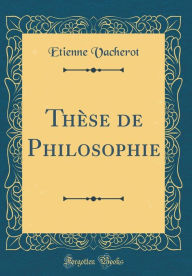 Title: Thèse de Philosophie (Classic Reprint), Author: Etienne Vacherot