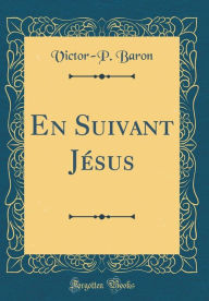 Title: En Suivant Jésus (Classic Reprint), Author: Victor-P. Baron