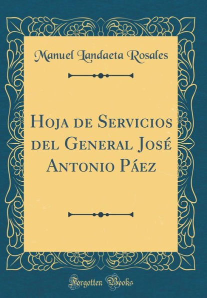 Hoja de Servicios del General José Antonio Páez (Classic Reprint)